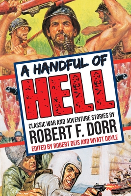 A Handful of Hell: Classic War and Adventure Stories - Dorr, Robert F, and Doyle, Wyatt (Editor), and Deis, Robert (Editor)