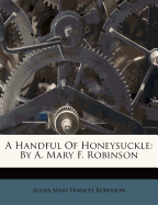 A Handful of Honeysuckle: By A. Mary F. Robinson