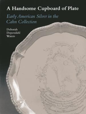 A Handsome Cupboard of Plate: Early American Silver in the Cahn Collection - Waters, Deborah Dependahl