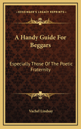 A Handy Guide for Beggars: Especially Those of the Poetic Fraternity
