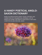 A Handy Poetical Anglo-Saxon Dictionary: Based on Groschopp's Grein. Edited, Revised, and Corrected with Grammatical Appendix, List of Irregular Verbs, and Brief Etymological Features