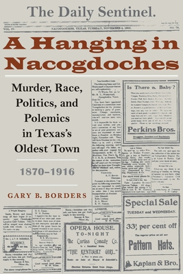 A Hanging in Nacogdoches: Murder, Race, Politics, and Polemics in Texas's Oldest Town, 1870-1916 - Borders, Gary B