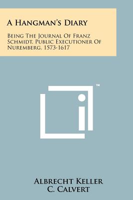 A Hangman's Diary: Being The Journal Of Franz Schmidt, Public Executioner Of Nuremberg, 1573-1617 - Keller, Albrecht (Editor), and Calvert, C (Translated by), and Gruner, A W (Translated by)