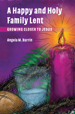 A Happy and Holy Family Lent: Growing Closer to Jesus - Burrin, Angela