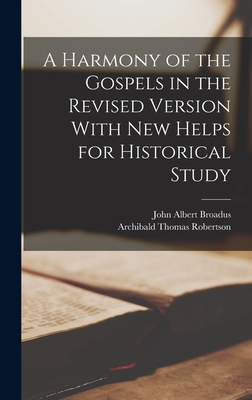 A Harmony of the Gospels in the Revised Version With New Helps for Historical Study - Broadus, John Albert, and Robertson, Archibald Thomas