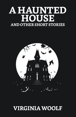 A Haunted House and Other Short Stories - Woolf, Virginia