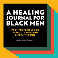 A Healing Journal for Black Men: Prompts to Help You Reflect, Grow, and Live with Pride