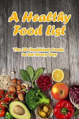 A Healthy Food List: The 30 Healthiest Foods To Eat Every Day: Foods ...