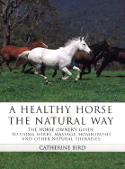 A Healthy Horse the Natural Way: A Horse Owner's Guide to Using Herbs, Massage, Homeotherapy, and Other Natural Therapies