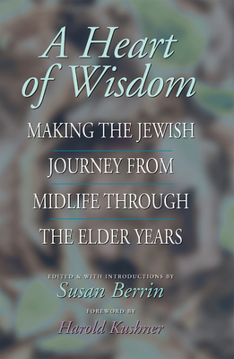 A Heart of Wisdom: Making the Jewish Journey from Mid-Life Through the Elder Years - Berrin, Susan (Editor), and Kushner, Harold S, Rabbi (Foreword by)