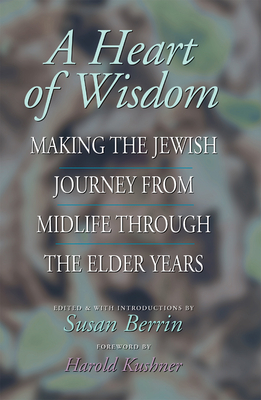 A Heart of Wisdom: Making the Jewish Journey from Midlife Through the Elder Years - Berrin, Susan (Editor), and Kushner, Harold (Foreword by), and Aft, Martha Joy (Contributions by)