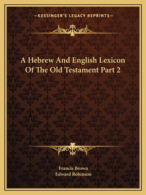 A Hebrew And English Lexicon Of The Old Testament Part 2 - Brown, Francis, and Robinson, Edward (Translated by)