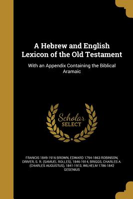 A Hebrew and English Lexicon of the Old Testament - Brown, Francis 1849-1916, and Robinson, Edward 1794-1863, and Driver, S R (Samuel Rolles) 1846-1914 (Creator)