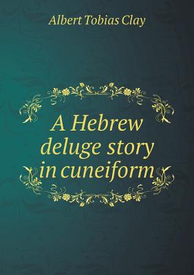 A Hebrew Deluge Story in Cuneiform - Clay, Albert Tobias