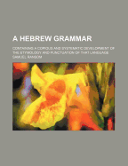 A Hebrew Grammar: Containing A Copious And Systematic Development Of The Etymology And Punctuation Of That Language