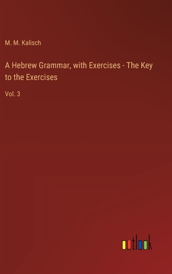 A Hebrew Grammar, with Exercises - The Key to the Exercises: Vol. 3 - Kalisch, M M