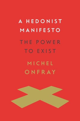 A Hedonist Manifesto: The Power to Exist - Onfray, Michel, and McClellan, Joseph (Translated by)
