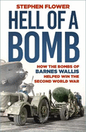 A Hell of a Bomb: How the Bombs of Barnes Wallis Helped Win the Second World War