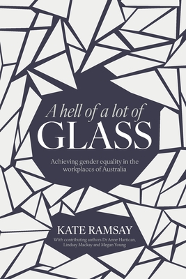 A Hell of a Lot of Glass: Achieving Gender Equality in the Workplaces of Australia - Ramsay, Kate