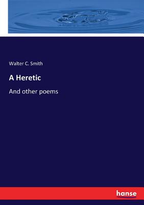 A Heretic: And other poems - Smith, Walter C