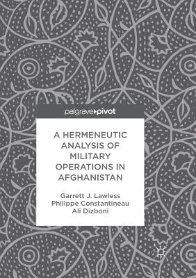 A Hermeneutic Analysis of Military Operations in Afghanistan - Lawless, Garrett J, and Constantineau, Philippe, and Dizboni, Ali