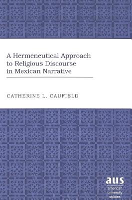 A Hermeneutical Approach to Religious Discourse in Mexican Narrative - Caufield, Catherine L