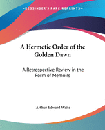 A Hermetic Order of the Golden Dawn: A Retrospective Review in the Form of Memoirs