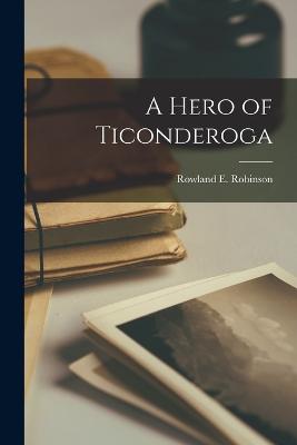 A Hero of Ticonderoga - Robinson, Rowland E