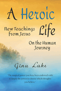 A Heroic Life: New Teachings from Jesus on the Human Journey