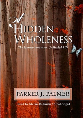 A Hidden Wholeness: The Journey Toward an Undivided Life - Palmer, Parker J, and Rudnicki, Stefan (Read by)