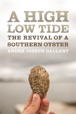 A High Low Tide: The Revival of a Southern Oyster - Gallant, Andre Joseph