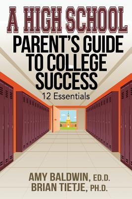 A High School Parent's Guide to College Success: 12 Essentials - Baldwin, Amy, and Tietje, Brian