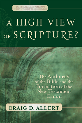 A High View of Scripture?: The Authority of the Bible and the Formation of the New Testament Canon - Allert, Craig D, and Williams, D H (Editor)