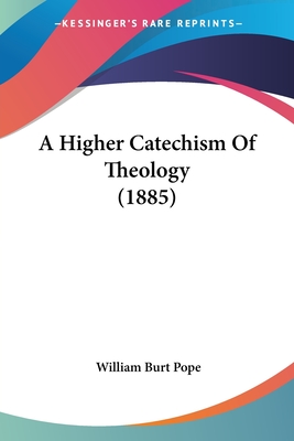 A Higher Catechism Of Theology (1885) - Pope, William Burt