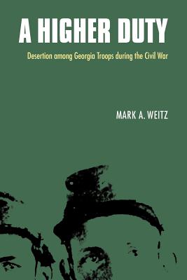 A Higher Duty: Desertion Among Georgia Troops During the Civil War - Weitz, Mark A