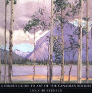 A Hiker's Guide to Art of the Canadian Rockies - Christensen, Lisa