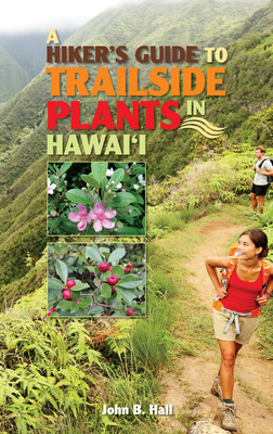A Hiker's Guide to Trailside Plants in Hawaii - Hall, John B