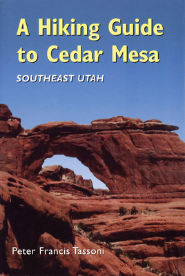 A Hiking Guide to Cedar Mesa: Southeast Utah - Tassoni, Peter Francis