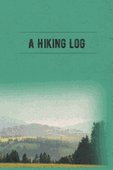 A Hiking Log: Hiking Journal and Logbook to Write In, With Prompts, Nice Hiking Gift, Trail Log Book, Trail Journal that is Travel Size at 6" x 9" for Backpacking or Just a Regular Hiker's Journal