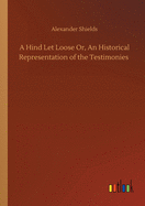 A Hind Let Loose Or, An Historical Representation of the Testimonies