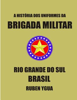 A Hist?ria DOS Uniformes Da Brigada Militar: Rio Grande Do Sul - Ygua, Ruben