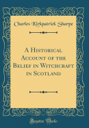 A Historical Account of the Belief in Witchcraft in Scotland (Classic Reprint)