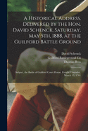 A Historical Address, Delivered by the Hon. David Schenck, Saturday, May 5th, 1888, at the Guilford Battle Ground: Subject, the Battle of Guilford Court House, Fought Thursday, March 15, 1781