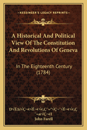 A Historical And Political View Of The Constitution And Revolutions Of Geneva: In The Eighteenth Century (1784)