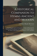 A Historical Companion to Hymns Ancient and Modern; Containing the Greek and Latin; the German, Italian, French, Danish and Welsh Hymns; the First Lines of the English Hymns; the Names of All Authors and Translators; Notes and Dates