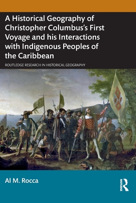A Historical Geography of Christopher Columbus's First Voyage and his Interactions with Indigenous Peoples of the Caribbean - Rocca, Al M