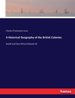 A Historical Geography of the British Colonies: South and East Africa (Volume 4) - Lucas, Charles Prestwood