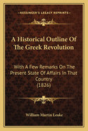 A Historical Outline Of The Greek Revolution: With A Few Remarks On The Present State Of Affairs In That Country (1826)