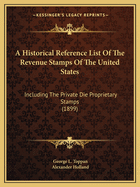 A Historical Reference List Of The Revenue Stamps Of The United States: Including The Private Die Proprietary Stamps (1899)