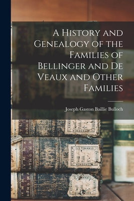 A History and Genealogy of the Families of Bellinger and De Veaux and Other Families - Bulloch, Joseph Gaston Baillie 1852- (Creator)